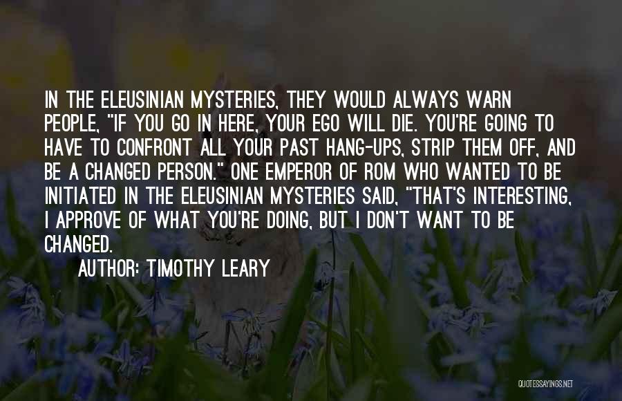 Timothy Leary Quotes: In The Eleusinian Mysteries, They Would Always Warn People, If You Go In Here, Your Ego Will Die. You're Going