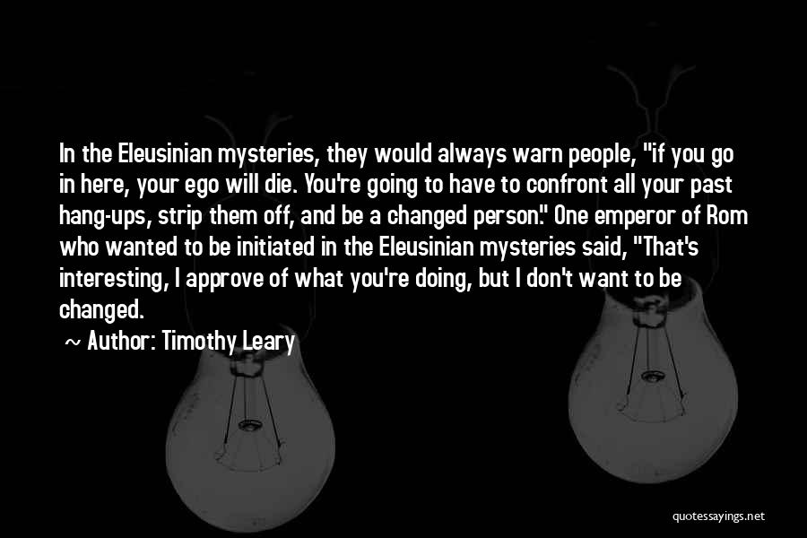 Timothy Leary Quotes: In The Eleusinian Mysteries, They Would Always Warn People, If You Go In Here, Your Ego Will Die. You're Going