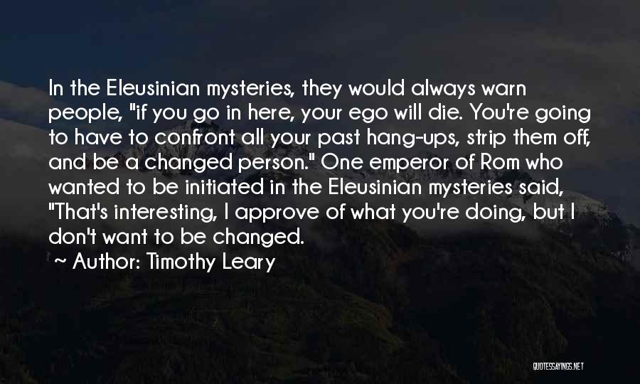 Timothy Leary Quotes: In The Eleusinian Mysteries, They Would Always Warn People, If You Go In Here, Your Ego Will Die. You're Going