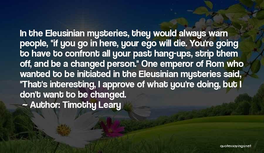 Timothy Leary Quotes: In The Eleusinian Mysteries, They Would Always Warn People, If You Go In Here, Your Ego Will Die. You're Going