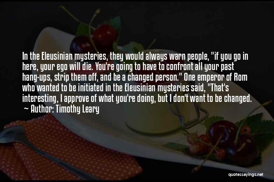 Timothy Leary Quotes: In The Eleusinian Mysteries, They Would Always Warn People, If You Go In Here, Your Ego Will Die. You're Going