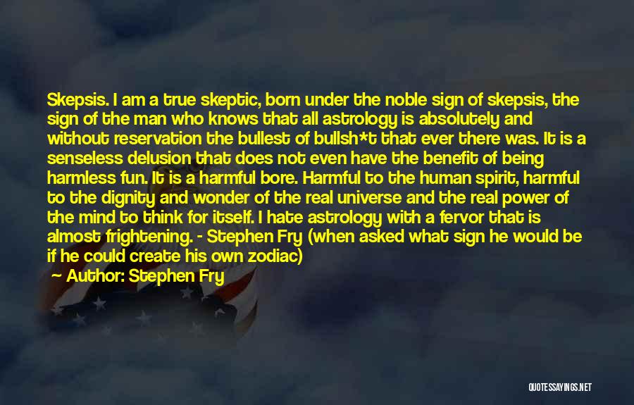 Stephen Fry Quotes: Skepsis. I Am A True Skeptic, Born Under The Noble Sign Of Skepsis, The Sign Of The Man Who Knows