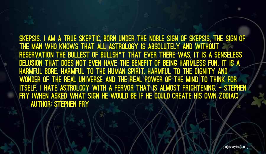 Stephen Fry Quotes: Skepsis. I Am A True Skeptic, Born Under The Noble Sign Of Skepsis, The Sign Of The Man Who Knows