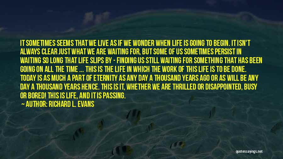 Richard L. Evans Quotes: It Sometimes Seems That We Live As If We Wonder When Life Is Going To Begin. It Isn't Always Clear