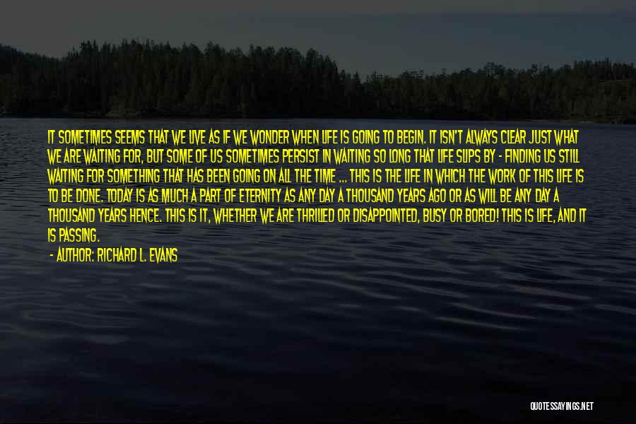 Richard L. Evans Quotes: It Sometimes Seems That We Live As If We Wonder When Life Is Going To Begin. It Isn't Always Clear