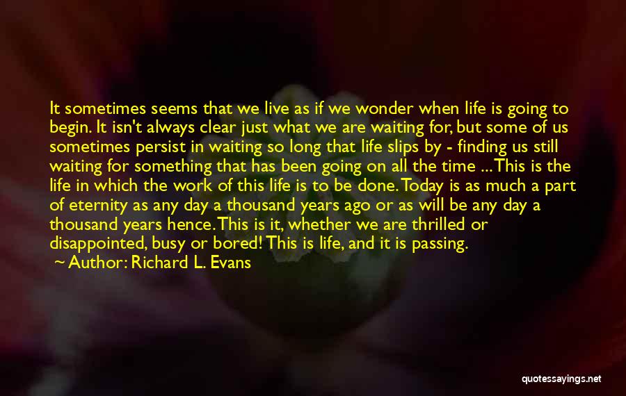 Richard L. Evans Quotes: It Sometimes Seems That We Live As If We Wonder When Life Is Going To Begin. It Isn't Always Clear