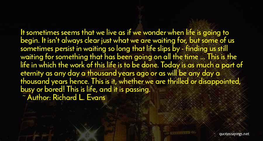 Richard L. Evans Quotes: It Sometimes Seems That We Live As If We Wonder When Life Is Going To Begin. It Isn't Always Clear