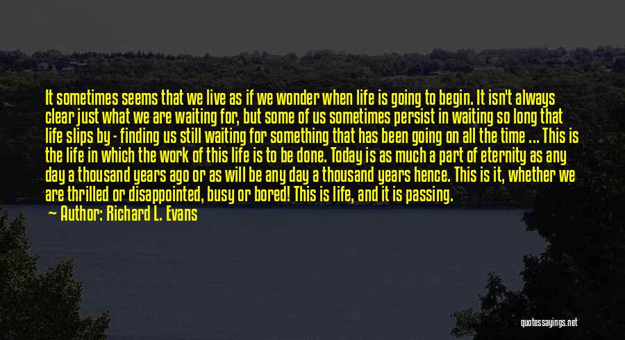 Richard L. Evans Quotes: It Sometimes Seems That We Live As If We Wonder When Life Is Going To Begin. It Isn't Always Clear