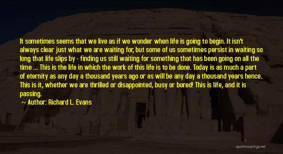 Richard L. Evans Quotes: It Sometimes Seems That We Live As If We Wonder When Life Is Going To Begin. It Isn't Always Clear