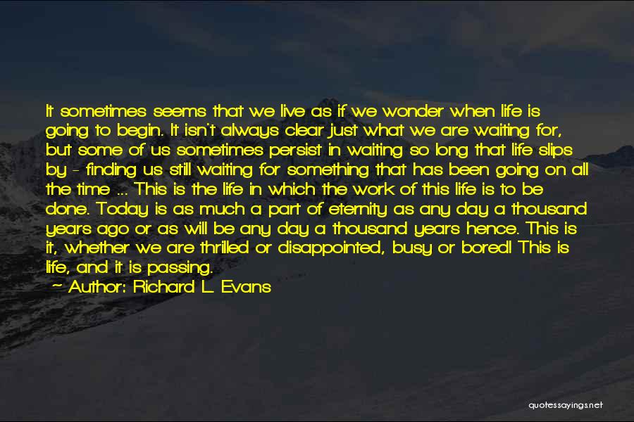 Richard L. Evans Quotes: It Sometimes Seems That We Live As If We Wonder When Life Is Going To Begin. It Isn't Always Clear