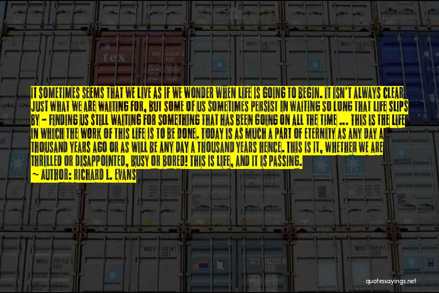 Richard L. Evans Quotes: It Sometimes Seems That We Live As If We Wonder When Life Is Going To Begin. It Isn't Always Clear