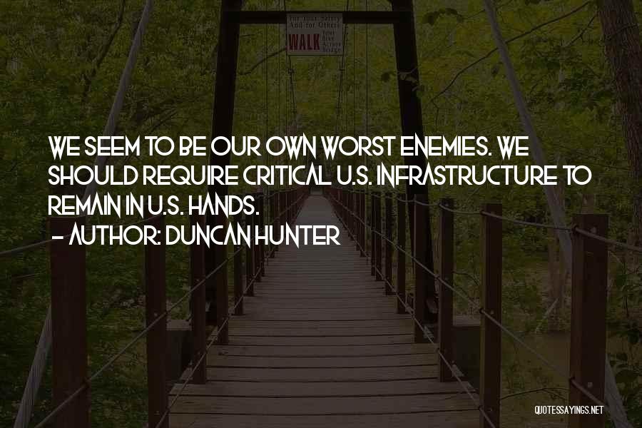 Duncan Hunter Quotes: We Seem To Be Our Own Worst Enemies. We Should Require Critical U.s. Infrastructure To Remain In U.s. Hands.