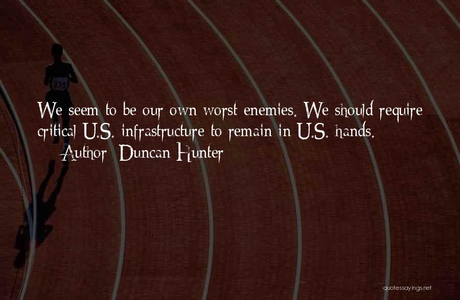 Duncan Hunter Quotes: We Seem To Be Our Own Worst Enemies. We Should Require Critical U.s. Infrastructure To Remain In U.s. Hands.