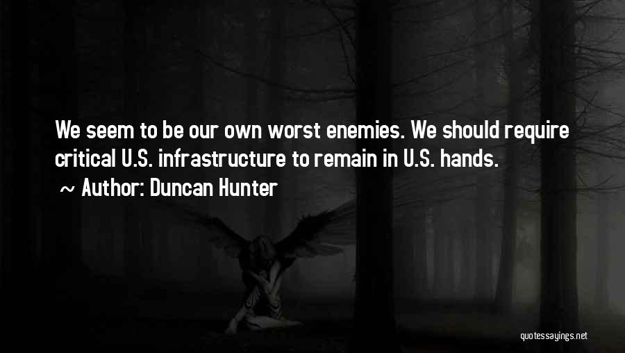 Duncan Hunter Quotes: We Seem To Be Our Own Worst Enemies. We Should Require Critical U.s. Infrastructure To Remain In U.s. Hands.