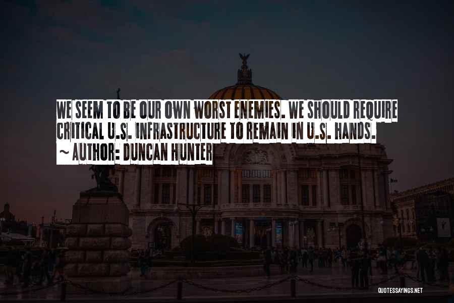 Duncan Hunter Quotes: We Seem To Be Our Own Worst Enemies. We Should Require Critical U.s. Infrastructure To Remain In U.s. Hands.