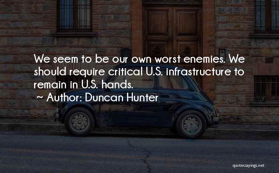 Duncan Hunter Quotes: We Seem To Be Our Own Worst Enemies. We Should Require Critical U.s. Infrastructure To Remain In U.s. Hands.