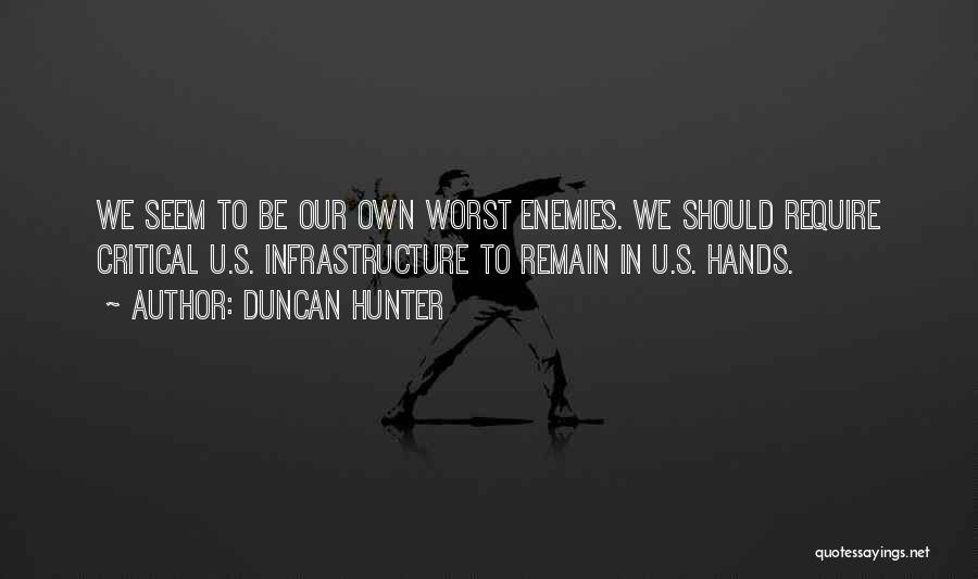 Duncan Hunter Quotes: We Seem To Be Our Own Worst Enemies. We Should Require Critical U.s. Infrastructure To Remain In U.s. Hands.