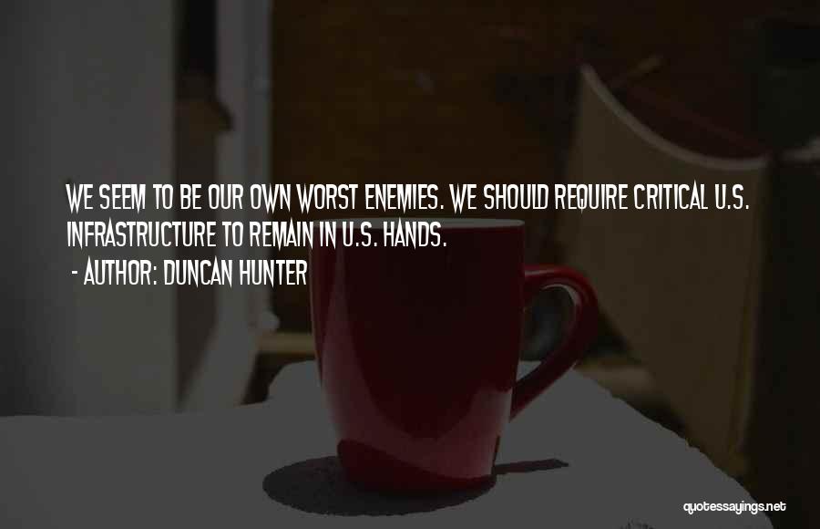 Duncan Hunter Quotes: We Seem To Be Our Own Worst Enemies. We Should Require Critical U.s. Infrastructure To Remain In U.s. Hands.