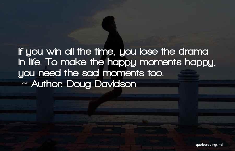 Doug Davidson Quotes: If You Win All The Time, You Lose The Drama In Life. To Make The Happy Moments Happy, You Need