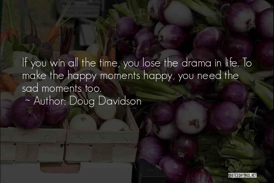 Doug Davidson Quotes: If You Win All The Time, You Lose The Drama In Life. To Make The Happy Moments Happy, You Need