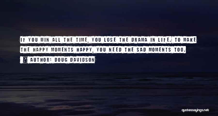 Doug Davidson Quotes: If You Win All The Time, You Lose The Drama In Life. To Make The Happy Moments Happy, You Need