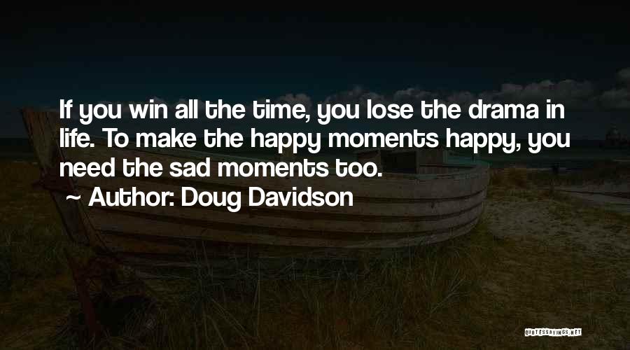 Doug Davidson Quotes: If You Win All The Time, You Lose The Drama In Life. To Make The Happy Moments Happy, You Need