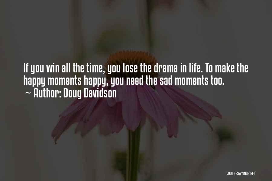 Doug Davidson Quotes: If You Win All The Time, You Lose The Drama In Life. To Make The Happy Moments Happy, You Need