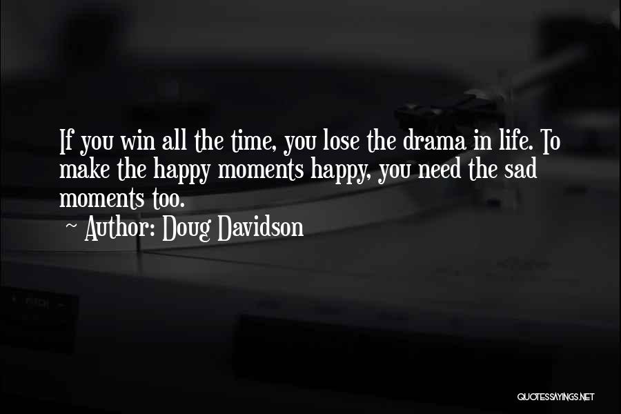 Doug Davidson Quotes: If You Win All The Time, You Lose The Drama In Life. To Make The Happy Moments Happy, You Need