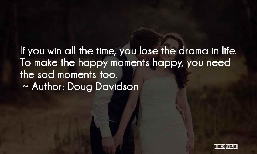 Doug Davidson Quotes: If You Win All The Time, You Lose The Drama In Life. To Make The Happy Moments Happy, You Need