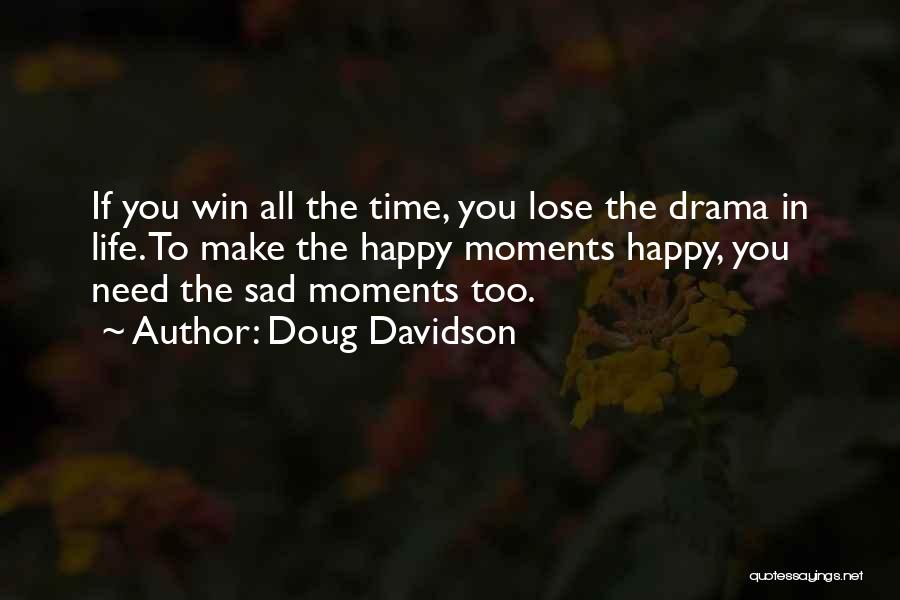 Doug Davidson Quotes: If You Win All The Time, You Lose The Drama In Life. To Make The Happy Moments Happy, You Need