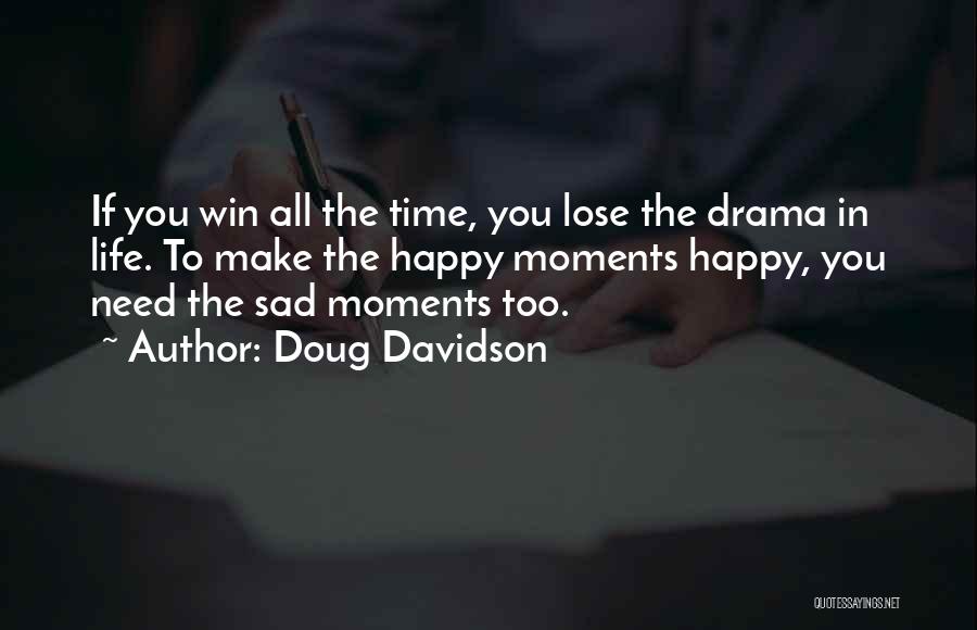 Doug Davidson Quotes: If You Win All The Time, You Lose The Drama In Life. To Make The Happy Moments Happy, You Need