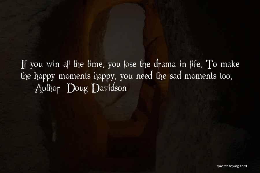 Doug Davidson Quotes: If You Win All The Time, You Lose The Drama In Life. To Make The Happy Moments Happy, You Need