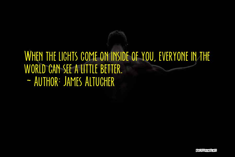 James Altucher Quotes: When The Lights Come On Inside Of You, Everyone In The World Can See A Little Better.