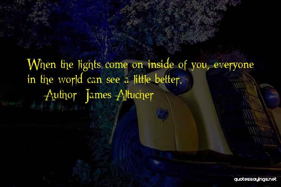 James Altucher Quotes: When The Lights Come On Inside Of You, Everyone In The World Can See A Little Better.