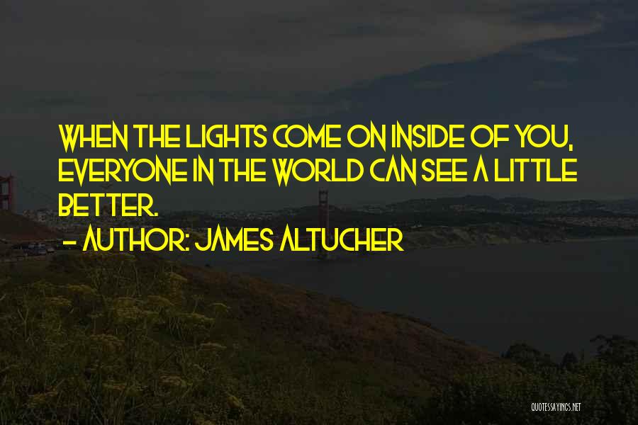 James Altucher Quotes: When The Lights Come On Inside Of You, Everyone In The World Can See A Little Better.