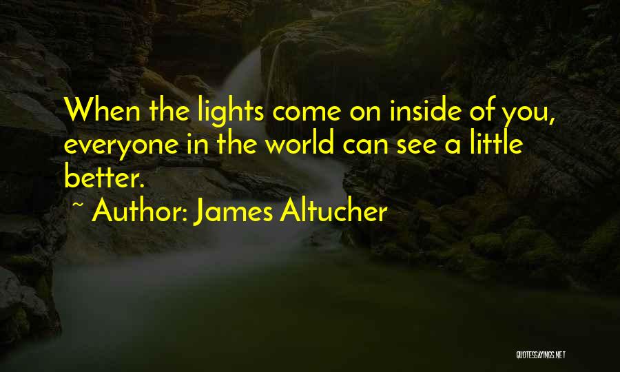 James Altucher Quotes: When The Lights Come On Inside Of You, Everyone In The World Can See A Little Better.