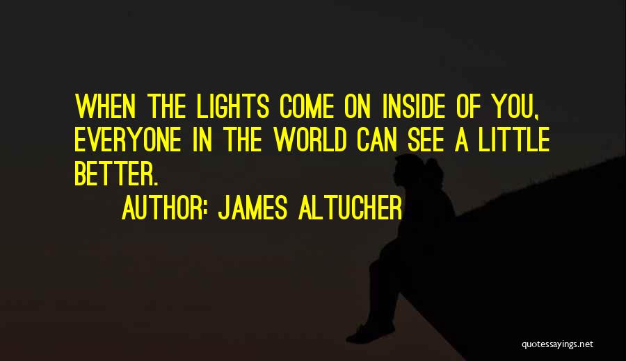 James Altucher Quotes: When The Lights Come On Inside Of You, Everyone In The World Can See A Little Better.