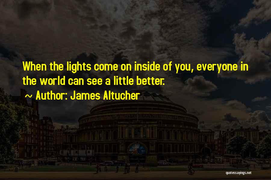 James Altucher Quotes: When The Lights Come On Inside Of You, Everyone In The World Can See A Little Better.