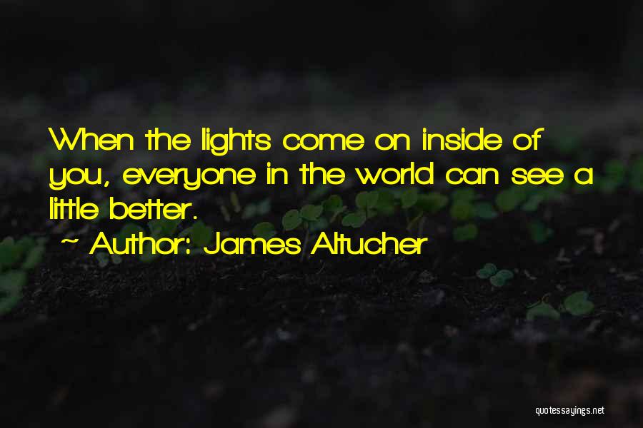 James Altucher Quotes: When The Lights Come On Inside Of You, Everyone In The World Can See A Little Better.