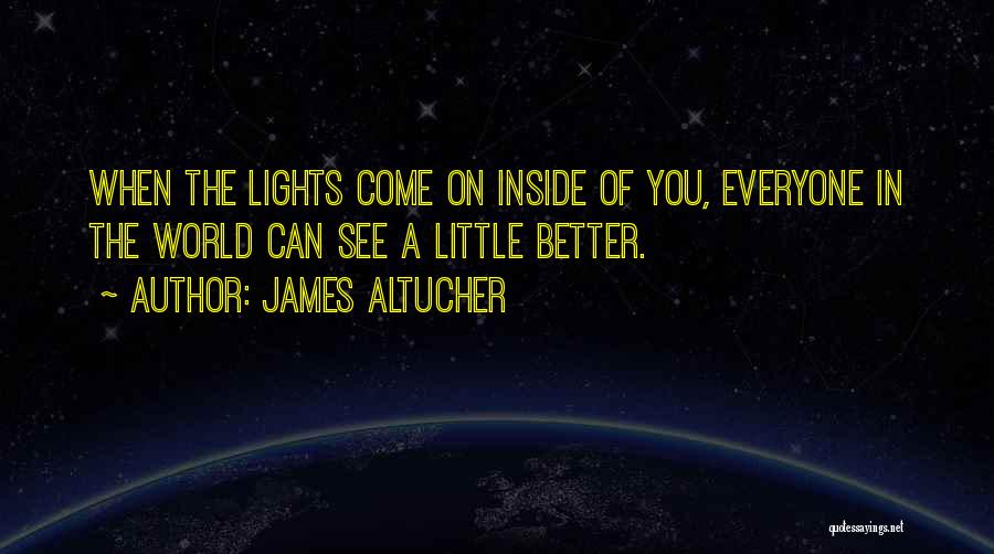 James Altucher Quotes: When The Lights Come On Inside Of You, Everyone In The World Can See A Little Better.