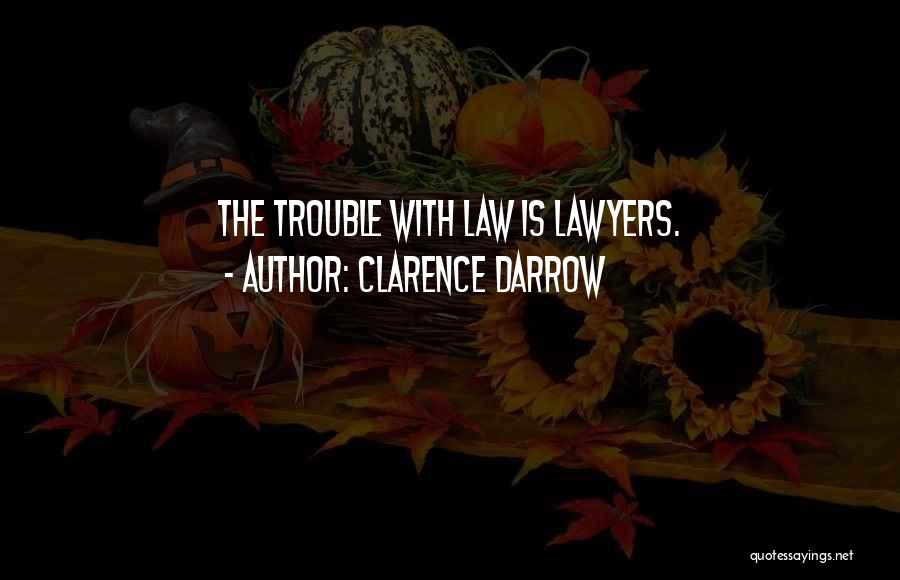 Clarence Darrow Quotes: The Trouble With Law Is Lawyers.