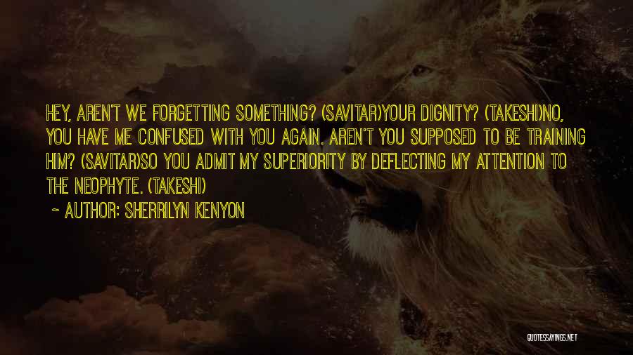Sherrilyn Kenyon Quotes: Hey, Aren't We Forgetting Something? (savitar)your Dignity? (takeshi)no, You Have Me Confused With You Again. Aren't You Supposed To Be
