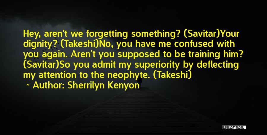 Sherrilyn Kenyon Quotes: Hey, Aren't We Forgetting Something? (savitar)your Dignity? (takeshi)no, You Have Me Confused With You Again. Aren't You Supposed To Be