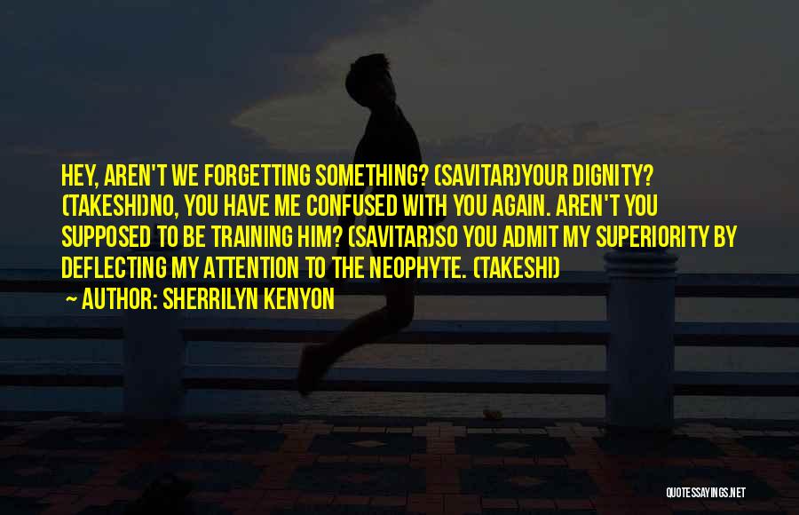 Sherrilyn Kenyon Quotes: Hey, Aren't We Forgetting Something? (savitar)your Dignity? (takeshi)no, You Have Me Confused With You Again. Aren't You Supposed To Be