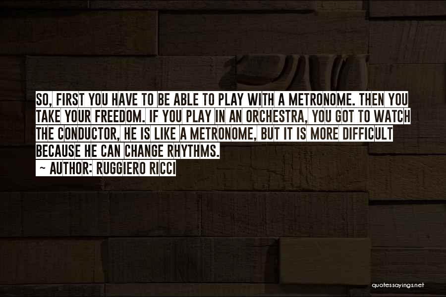 Ruggiero Ricci Quotes: So, First You Have To Be Able To Play With A Metronome. Then You Take Your Freedom. If You Play