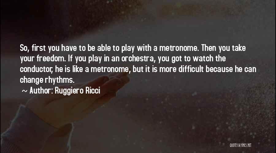 Ruggiero Ricci Quotes: So, First You Have To Be Able To Play With A Metronome. Then You Take Your Freedom. If You Play