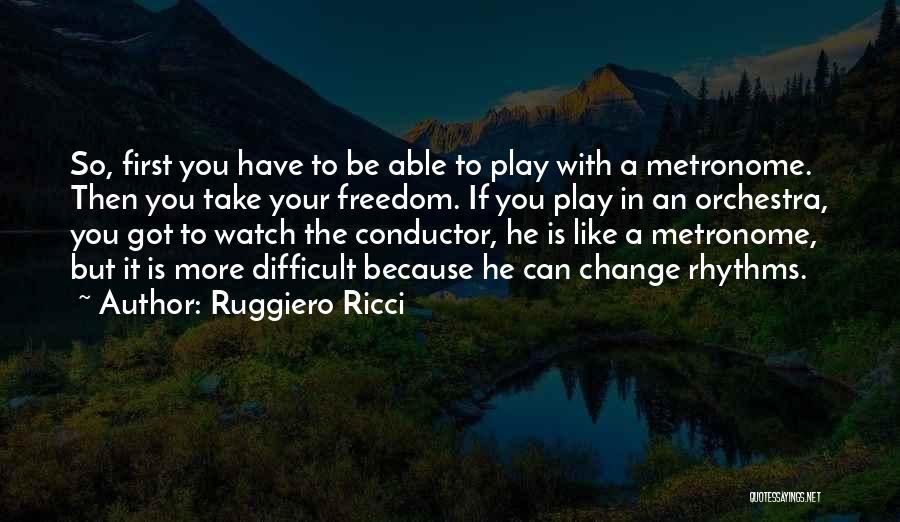 Ruggiero Ricci Quotes: So, First You Have To Be Able To Play With A Metronome. Then You Take Your Freedom. If You Play