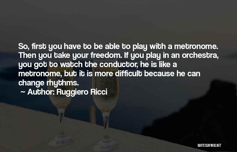 Ruggiero Ricci Quotes: So, First You Have To Be Able To Play With A Metronome. Then You Take Your Freedom. If You Play