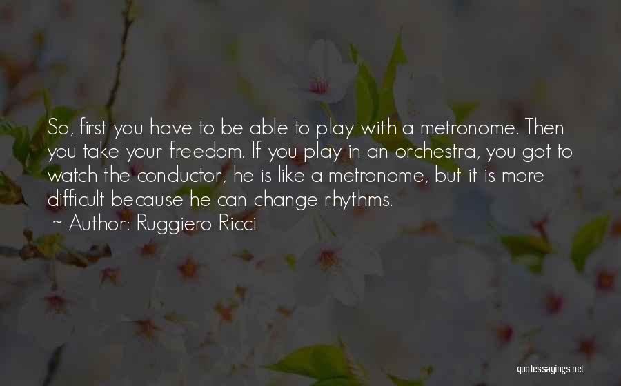 Ruggiero Ricci Quotes: So, First You Have To Be Able To Play With A Metronome. Then You Take Your Freedom. If You Play