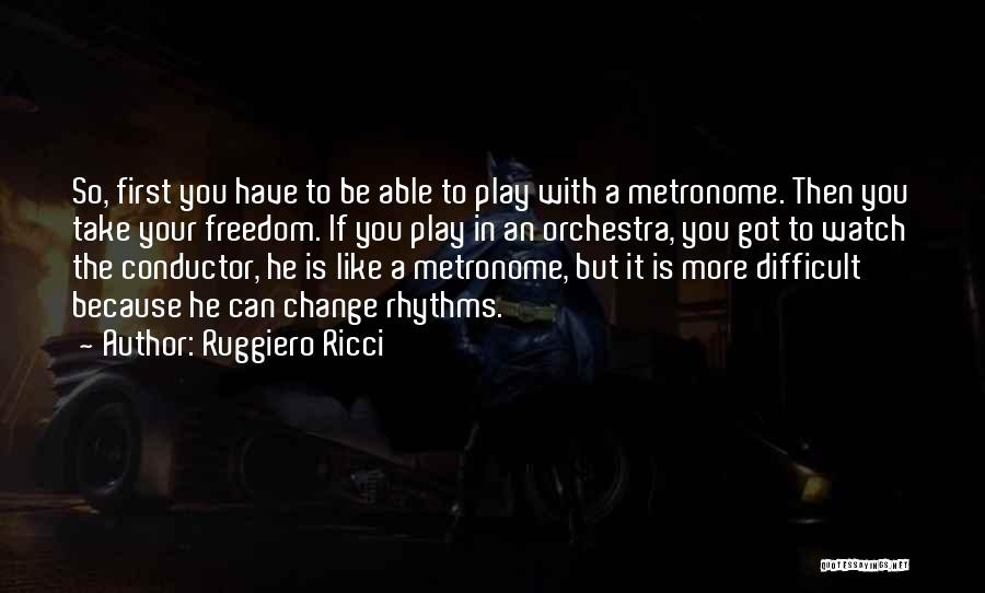 Ruggiero Ricci Quotes: So, First You Have To Be Able To Play With A Metronome. Then You Take Your Freedom. If You Play